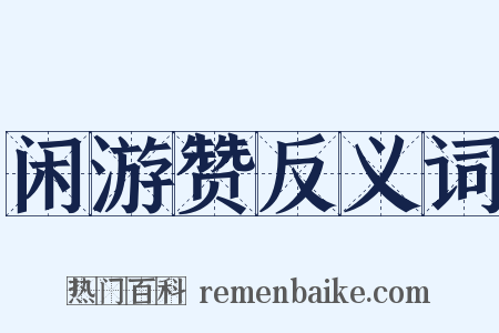 闲游赞反义词是什么意思的图片